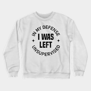 In my defense I was left unsupervised Crewneck Sweatshirt